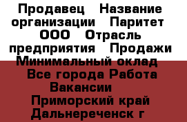 Продавец › Название организации ­ Паритет, ООО › Отрасль предприятия ­ Продажи › Минимальный оклад ­ 1 - Все города Работа » Вакансии   . Приморский край,Дальнереченск г.